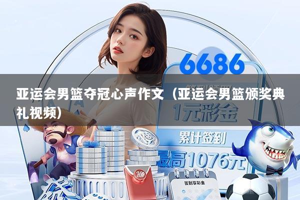 亚运会男篮夺冠心声作文（亚运会男篮颁奖典礼视频）