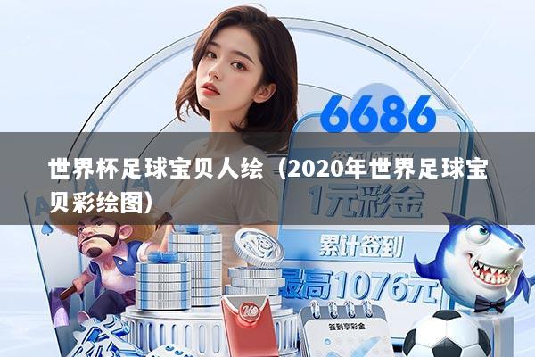 世界杯足球宝贝人绘(2020年世界足球宝贝彩绘图)