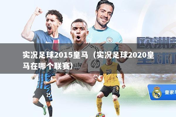 实况足球2015皇马（实况足球2020皇马在哪个联赛）