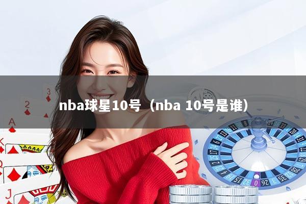 nba球星10号(nba 10号是谁)