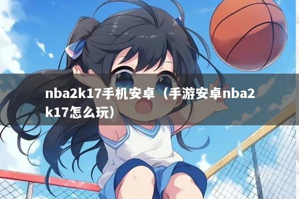 nba2k17手机安卓(手游安卓nba2k17怎么玩)
