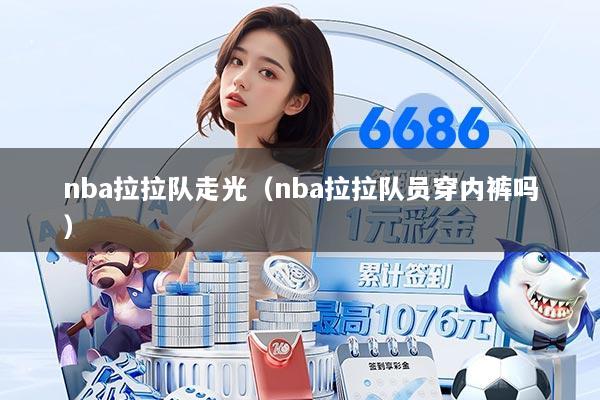 nba拉拉队走光（nba拉拉队员穿内裤吗）