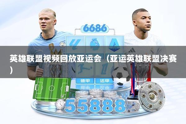 英雄联盟视频回放亚运会（亚运英雄联盟决赛）