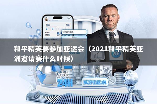 和平精英要参加亚运会(2021和平精英亚洲邀请赛什么时候)