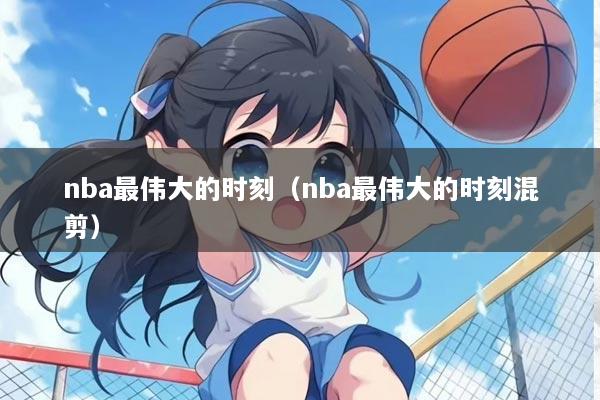 nba最伟大的时刻（nba最伟大的时刻混剪）