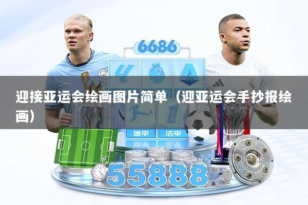 迎接亚运会绘画图片简单（迎亚运会手抄报绘画）